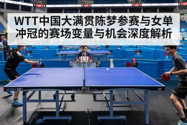 WTT中国大满贯陈梦参赛与女单冲冠的赛场变量与机会深度解析