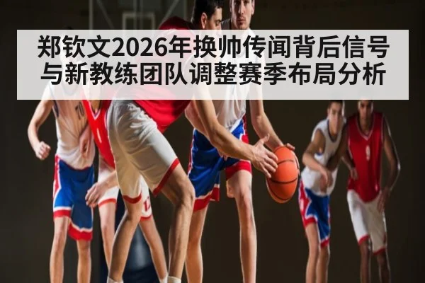 郑钦文2026年换帅传闻背后信号与新教练团队调整赛季布局分析